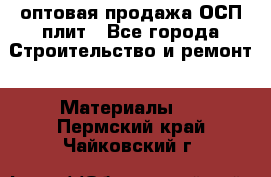 оптовая продажа ОСП плит - Все города Строительство и ремонт » Материалы   . Пермский край,Чайковский г.